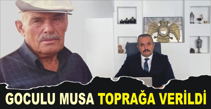 GOCULU MUSA TOPRAĞA VERİLDİ