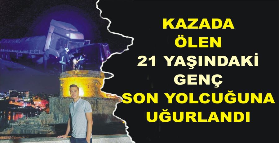 KAZADA ÖLEN 21 YAŞINDAKİ GENÇ  SON YOLCUĞUNA UĞURLANDI