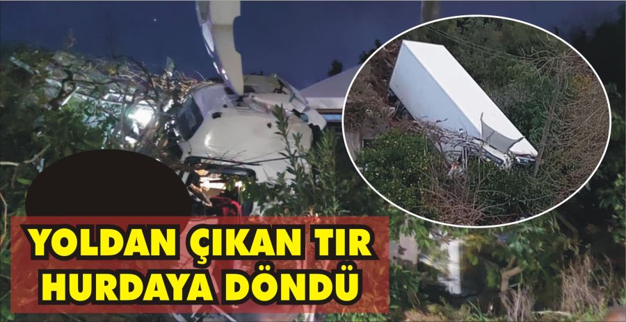 YOLDAN ÇIKAN TIR HURDAYA DÖNDÜ