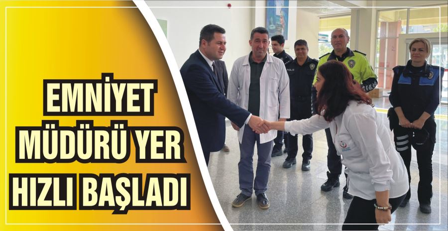 EMNİYET MÜDÜRÜ YER HIZLI BAŞLADI 