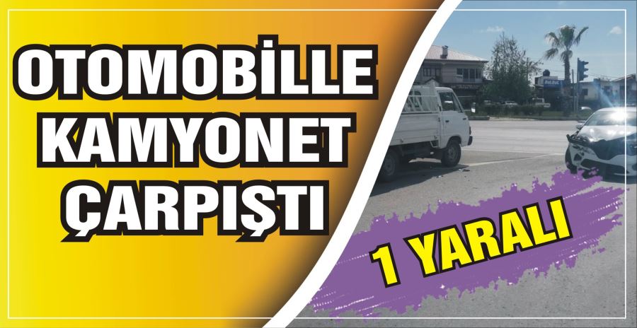 OTOMOBİLLE KAMYONET ÇARPIŞTI: 1 YARALI