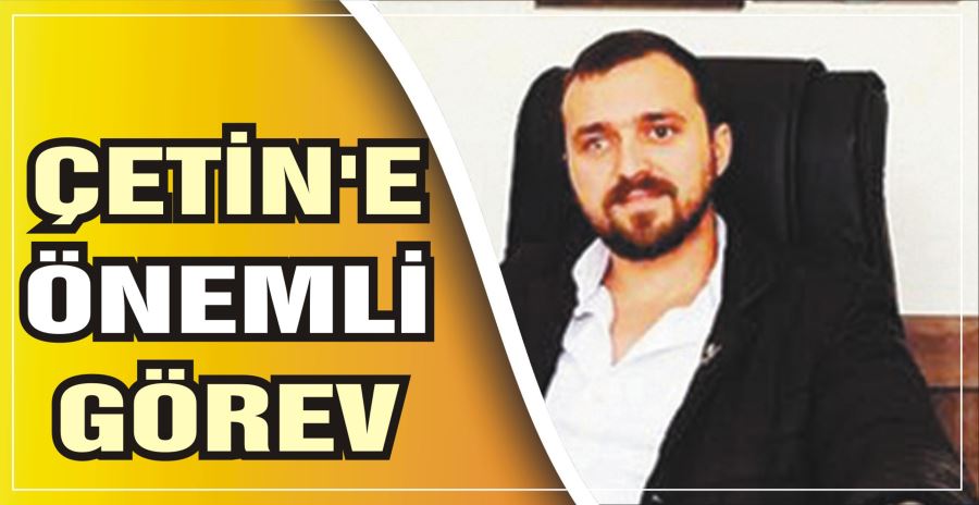 ÇETİN’E ÖNEMLİ GÖREV