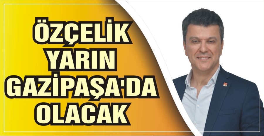 ÖZÇELİK YARIN GAZİPAŞA’DA OLACAK