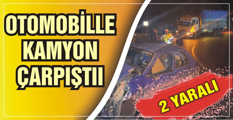 OTOMOBİLLE KAMYON ÇARPIŞTI: 2 YARALI