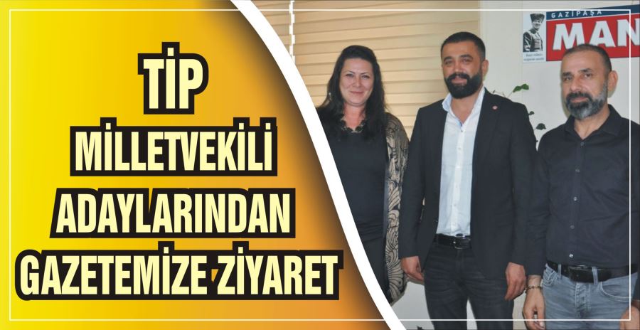 TİP MİLLETVEKİLİ ADAYLARINDAN  GAZETEMİZE ZİYARET