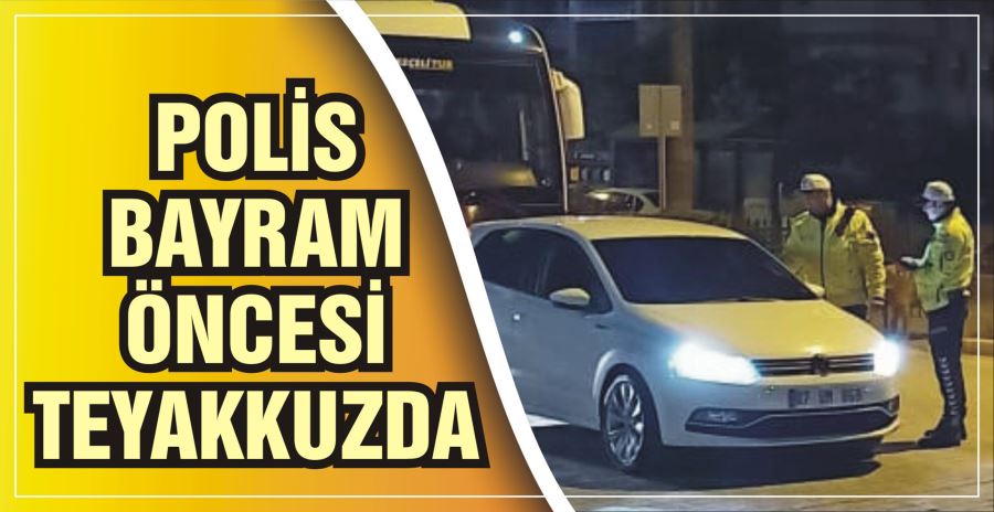 POLİS BAYRAM ÖNCESİ TEYAKKUZDA