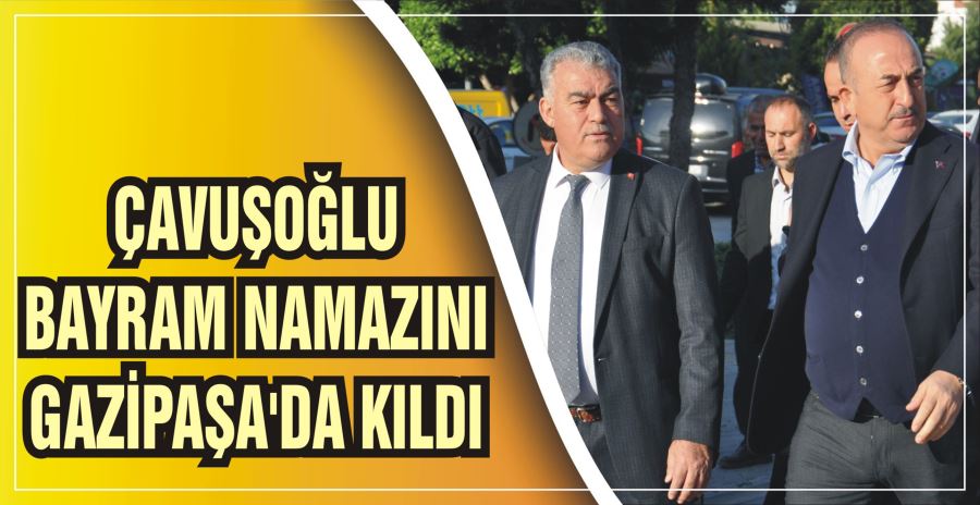 ÇAVUŞOĞLU BAYRAM NAMAZINI GAZİPAŞA’DA KILDI