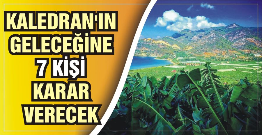 KALEDRAN’IN GELECEĞİNE  7 KİŞİ KARAR VERECEK