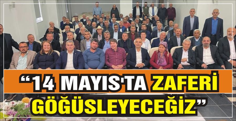 “14 MAYIS’TA ZAFERİ GÖĞÜSLEYECEĞİZ”