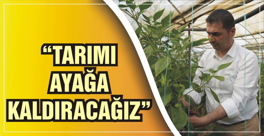 “TARIMI AYAĞA KALDIRACAĞIZ”