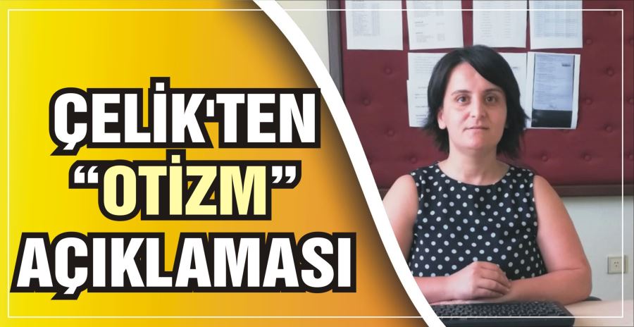 ÇELİK’TEN “OTİZM” AÇIKLAMASI