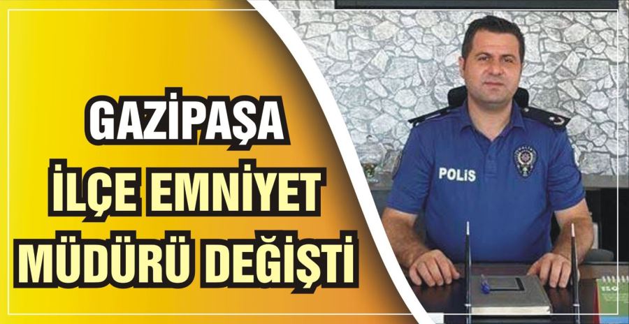 GAZİPAŞA’YA YENİ EMNİYET MÜDÜRÜ