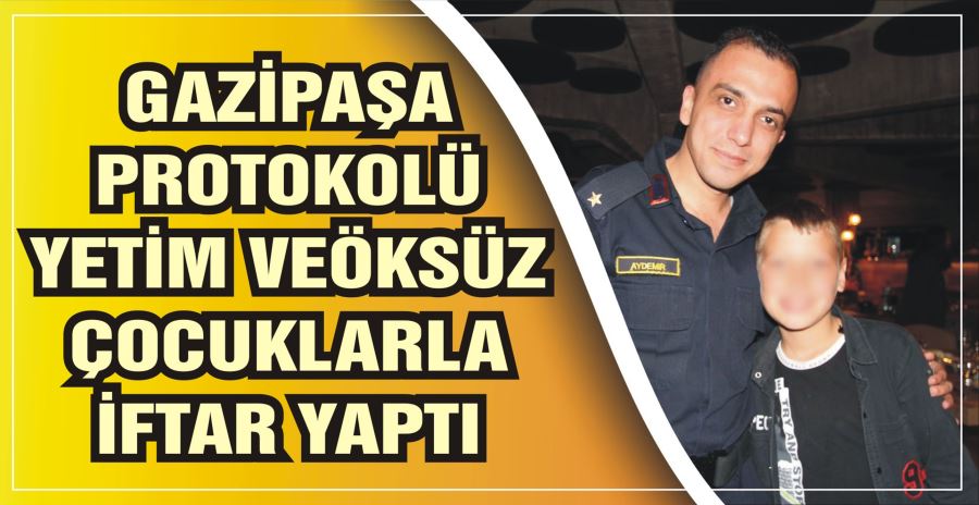 GAZİPAŞA PROTOKOLÜ YETİM VE ÖKSÜZ ÇOCUKLARLA İFTAR YAPTI