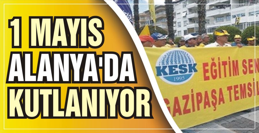 1 MAYIS ALANYA’DA KUTLANIYOR