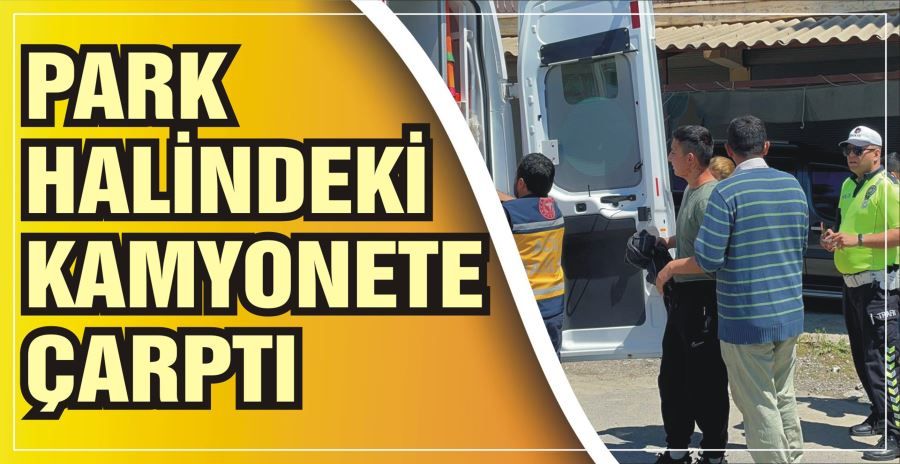 PARK HALİNDEKİ KAMYONETE ÇARPTI