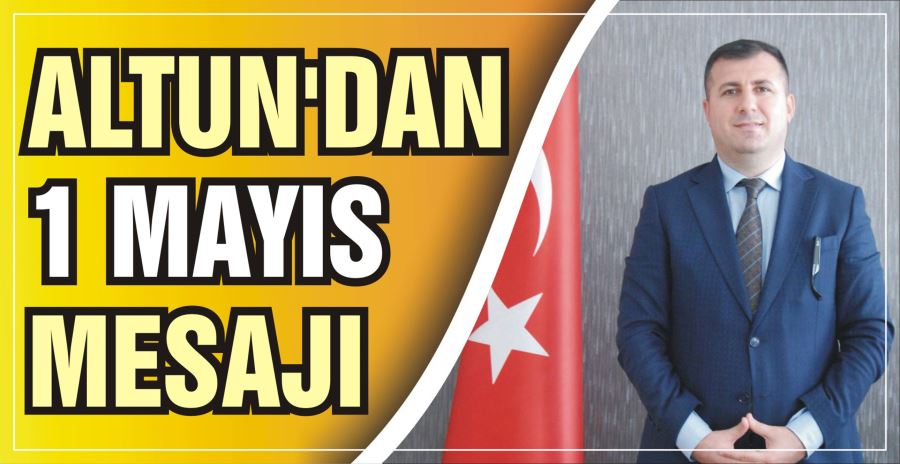 ALTUN’DAN 1 MAYIS MESAJI