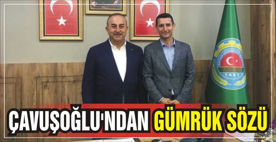 ÇAVUŞOĞLU’NDAN GÜMRÜK SÖZÜ