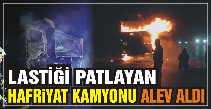 LASTİĞİ PATLAYAN HAFRİYAT KAMYONU ALEV ALDI