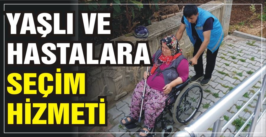 YAŞLI VE HASTALARA SEÇİM HİZMETİ