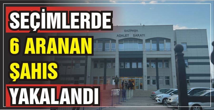 SEÇİMLERDE 6 ARANAN ŞAHIS YAKALANDI