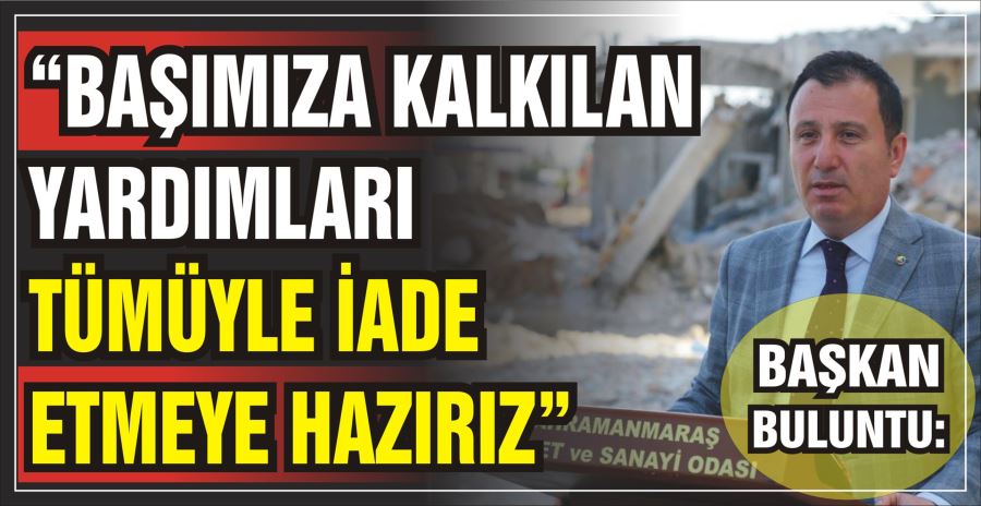 BAŞKAN BULUNTU: “BAŞIMIZA KALKILAN YARDIMLARI TÜMÜYLE İADE ETMEYE HAZIRIZ”