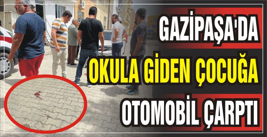 GAZİPAŞA’DA OKULA GİDEN ÇOCUĞA OTOMOBİL ÇARPTI