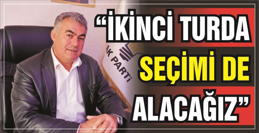 “İKİNCİ TURDA SEÇİMİ DE ALACAĞIZ”