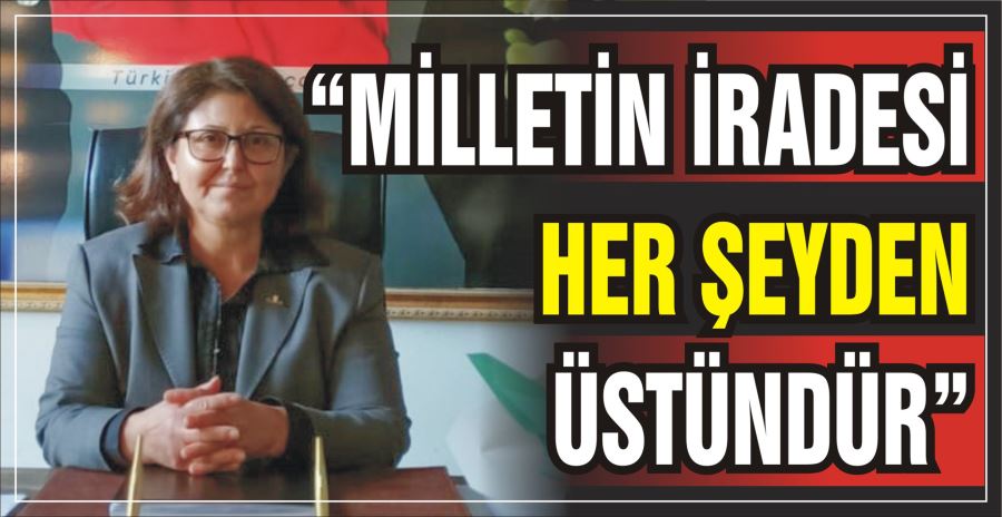 “MİLLETİN İRADESİ HER ŞEYDEN ÜSTÜNDÜR”