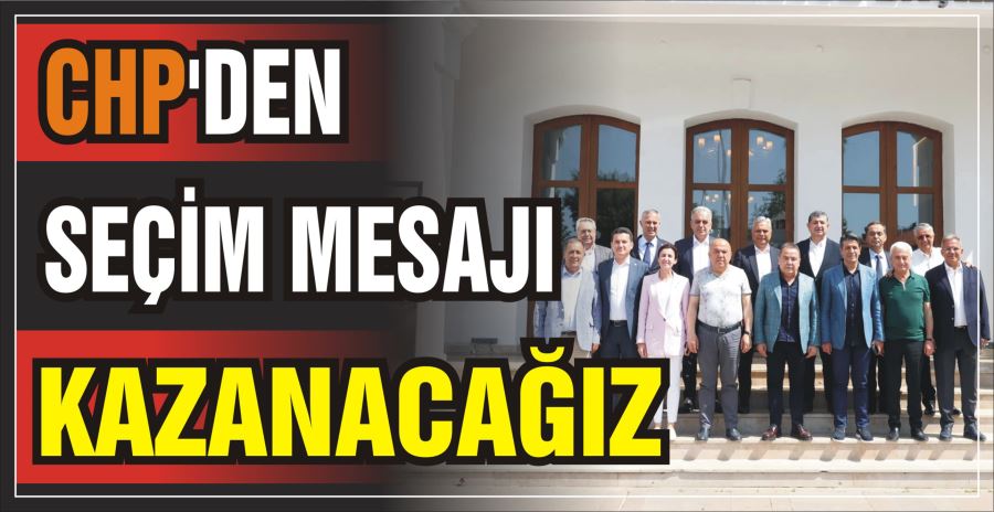 CHP’DEN SEÇİM MESAJI: KAZANACAĞIZ