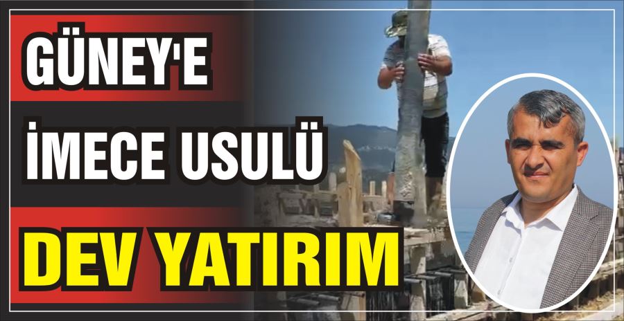 GÜNEY’E İMECE USULÜ DEV YATIRIM