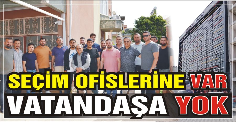 SEÇİM OFİSLERİNE VAR VATANDAŞA YOK