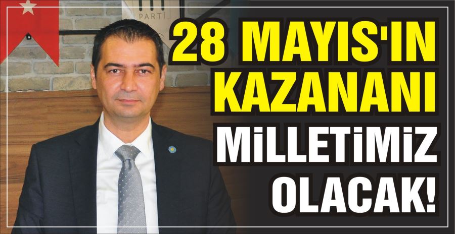 28 MAYIS’IN KAZANANI MİLLETİMİZ OLACAK!