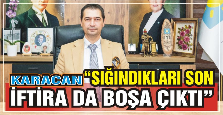 KARACAN: “SIĞINDIKLARI SON İFTİRA DA BOŞA ÇIKTI”