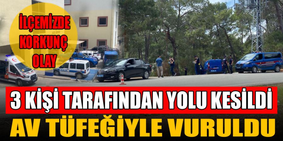 3 KİŞİ YOLU YOLUNU KESTİ, AV TÜFEĞİYLE VURULDU