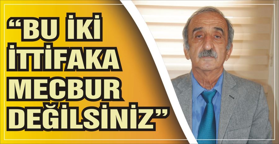 “BU İKİ İTTİFAKA MECBUR DEĞİLSİNİZ”