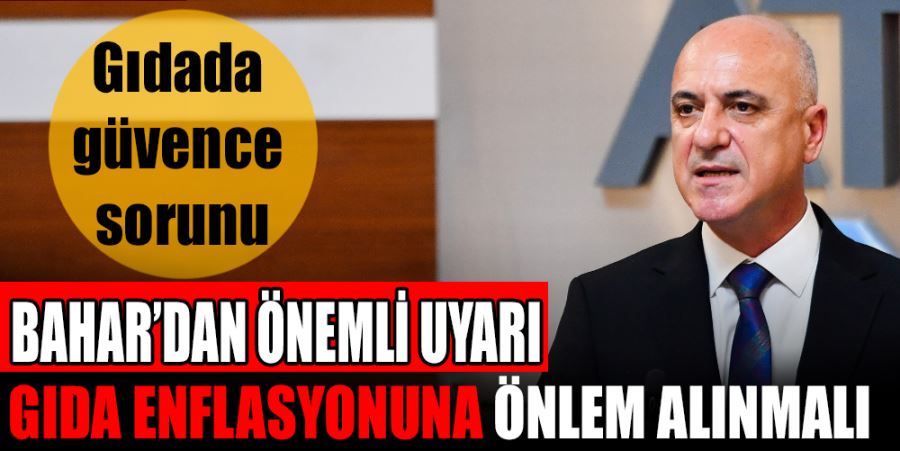 BAHAR’DAN ÖNEMLİ UYARI: GIDA ENFLASYONUNA ÖNLEM ALINMALI