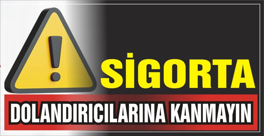 SİGORTA DOLANDIRICILARINA KANMAYIN