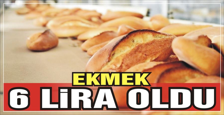 EKMEK 6 LİRA OLDU