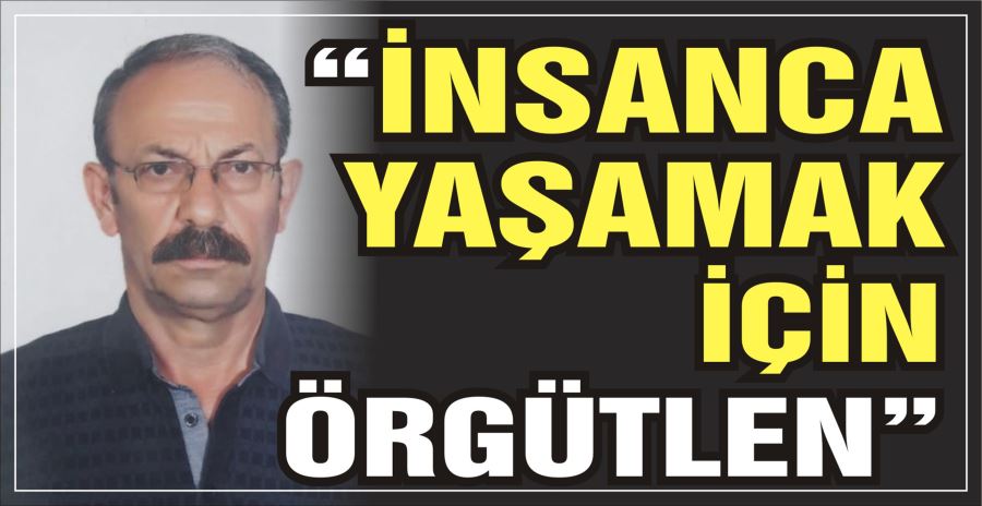 “İNSANCA YAŞAMAK İÇİN ÖRGÜTLEN”