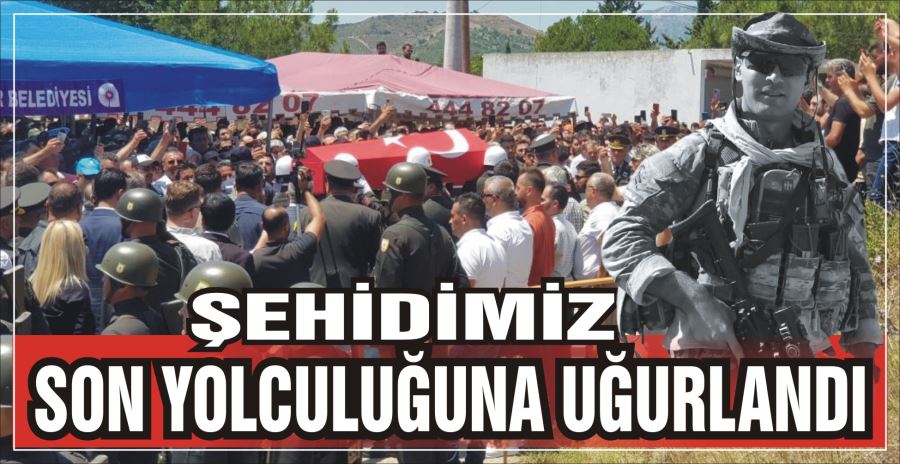 ŞEHİDİMİZ SON YOLCULUĞUNA UĞURLANDI