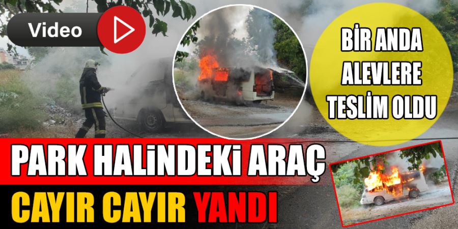 PARK HALİNDEKİ ARAÇ CAYIR CAYIR YANDI 