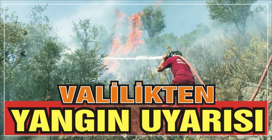 VALİLİKTEN YANGIN UYARISI