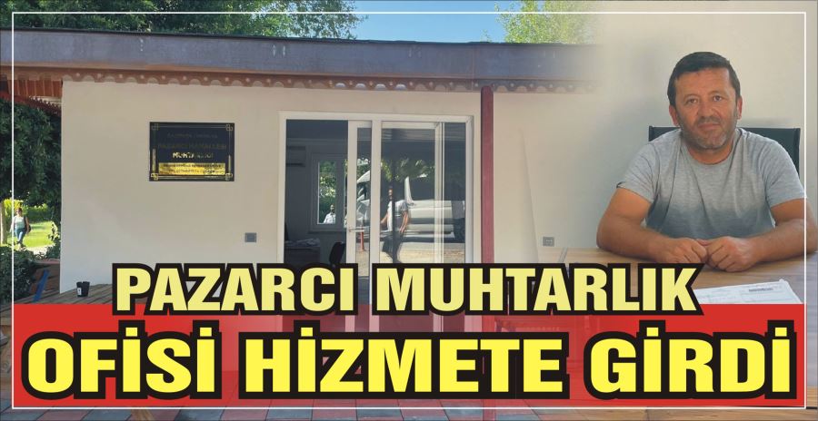 PAZARCI MUHTARLIK OFİSİ HİZMETE GİRDİ