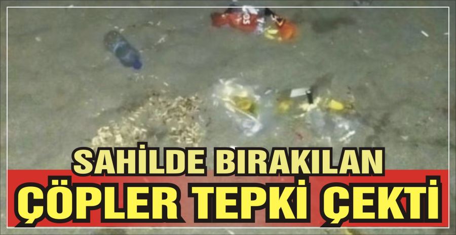 SAHİLDE BIRAKILAN ÇÖPLER TEPKİ ÇEKTİ