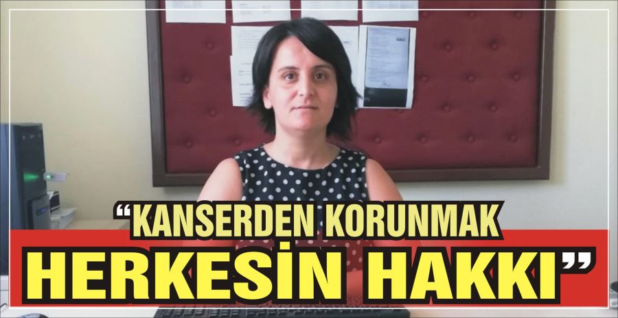 “KANSERDEN KORUNMAK HERKESİN HAKKI”