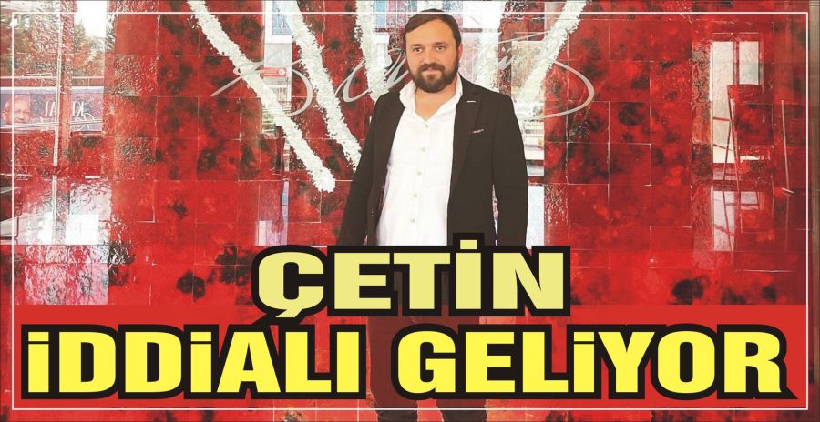 ÇETİN İDDİALI GELİYOR