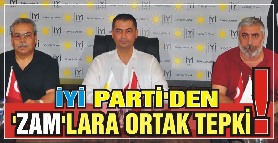 İYİ PARTİ’DEN ‘ZAM’LARA ORTAK TEPKİ!