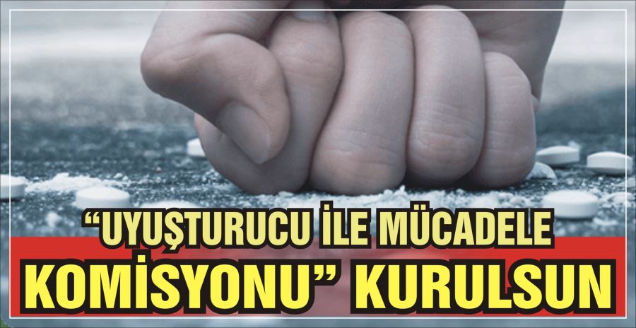 “UYUŞTURUCU İLE MÜCADELE KOMİSYONU” KURULSUN