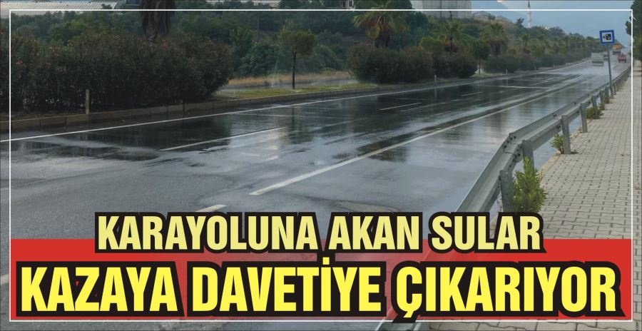 KARAYOLUNA AKAN SULAR  KAZAYA DAVETİYE ÇIKARIYOR