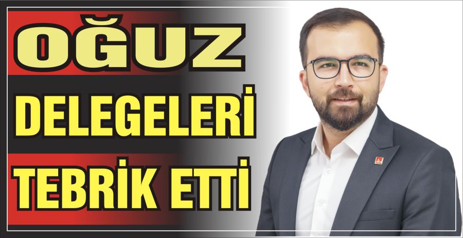 OĞUZ DELEGELERİ TEBRİK ETTİ